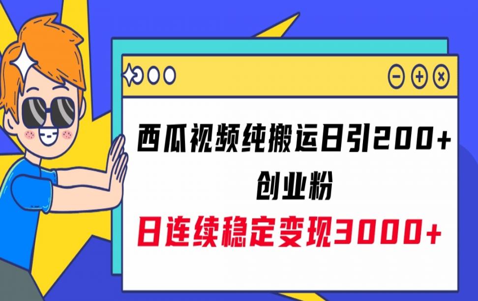 西瓜视频纯搬运日引200+ @ 创业粉 日连续稳定变现3000+实操教程！