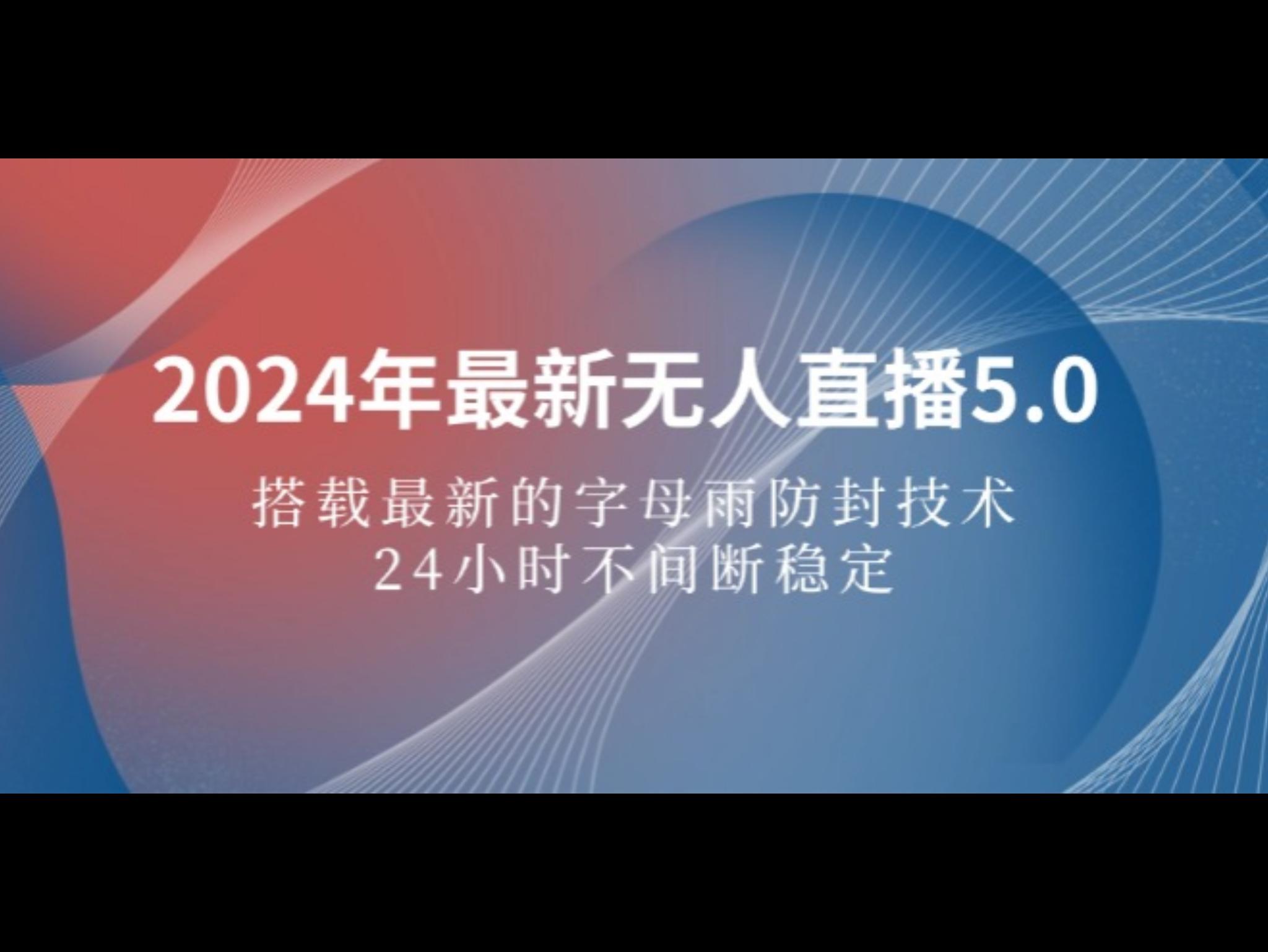 2024年最新无人直`播5.0，搭载最新的字母雨防封技术，24小时不间断稳定直`播