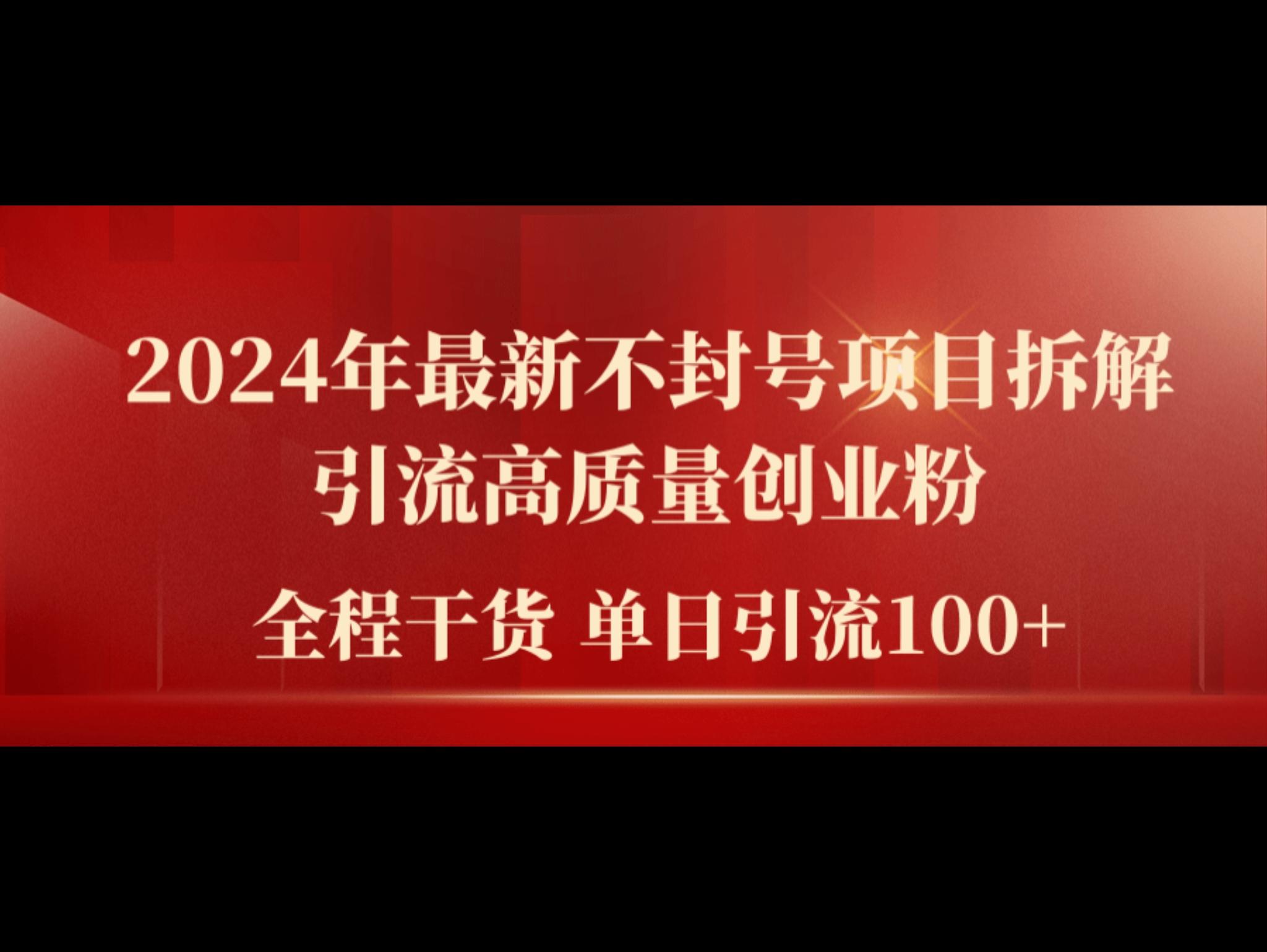 2024年最新不封号项目拆解引流高质量创业粉，全程干货单日轻松引流100+