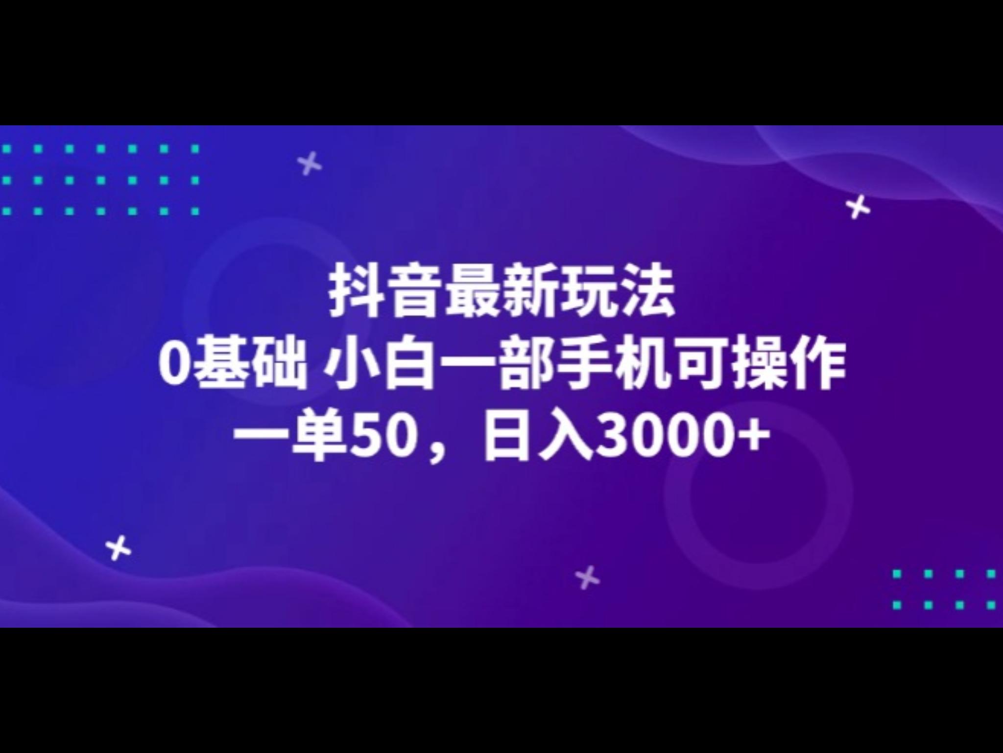 抖`音最新玩法，一单50，0基础 小白一部手机可操作，日入3000+