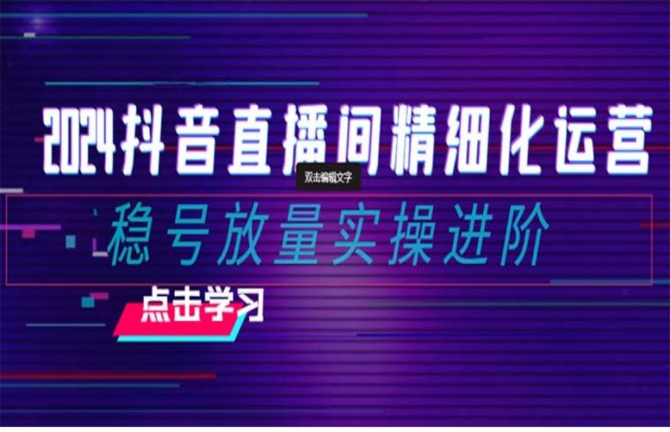 2024抖'音直'播间精细化运营：稳号放量实操进阶 选品／排品／起号／小店随心投放