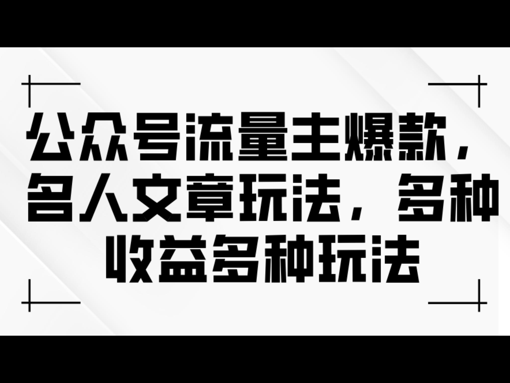 公众号流量主爆款，名人文章玩法，多种收益多种玩法
