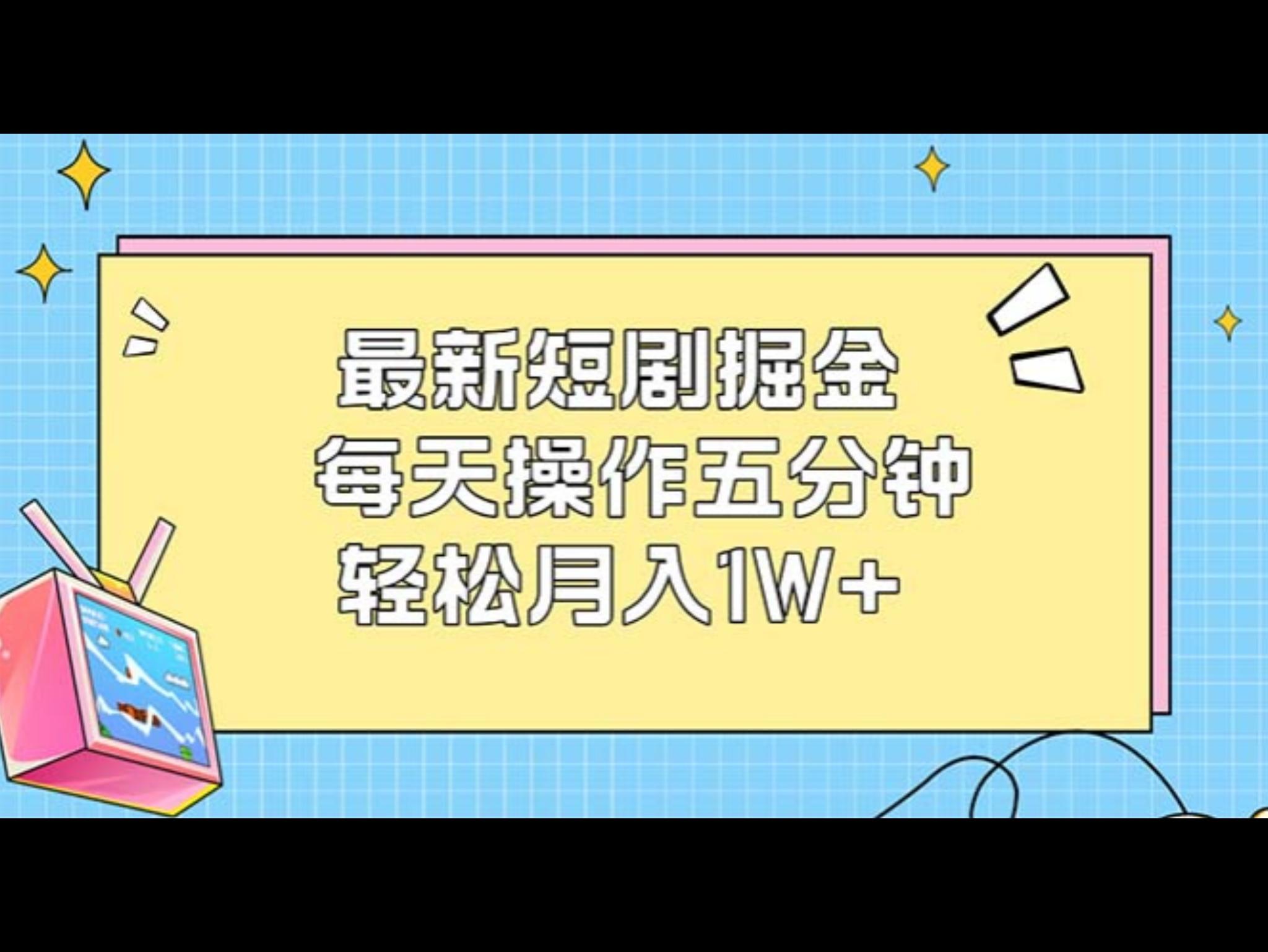 最新短剧掘金：每天操作五分钟，轻松月入1W+