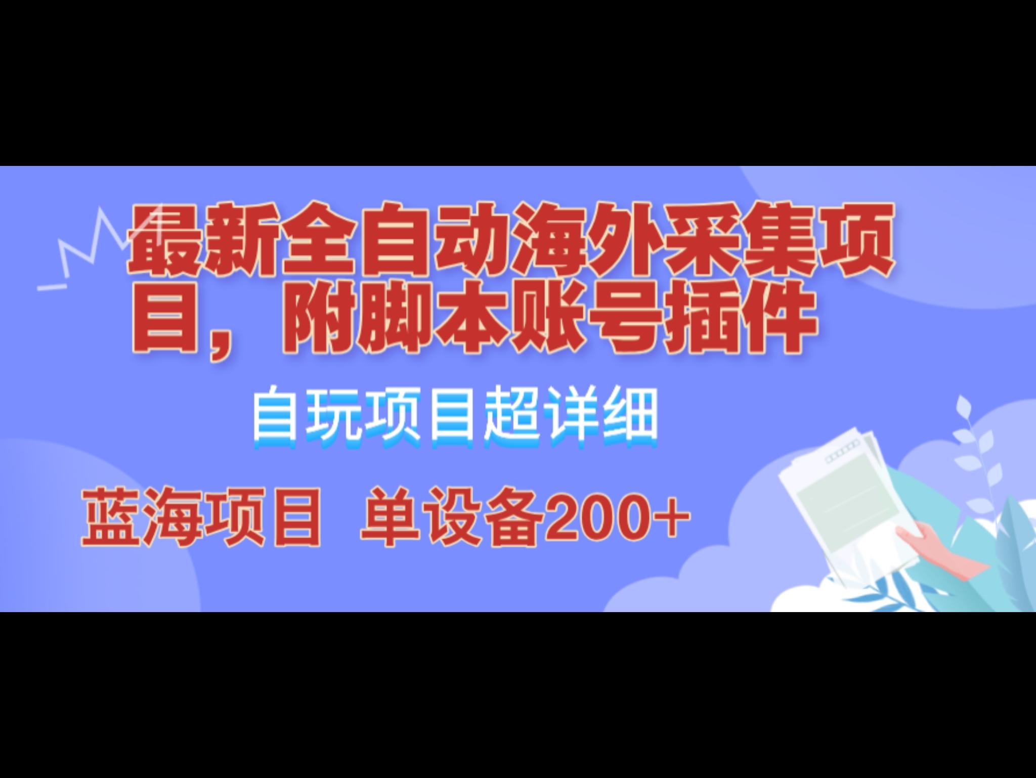 全自动海外采集项目，带脚本账号插件教学，号称单日200+