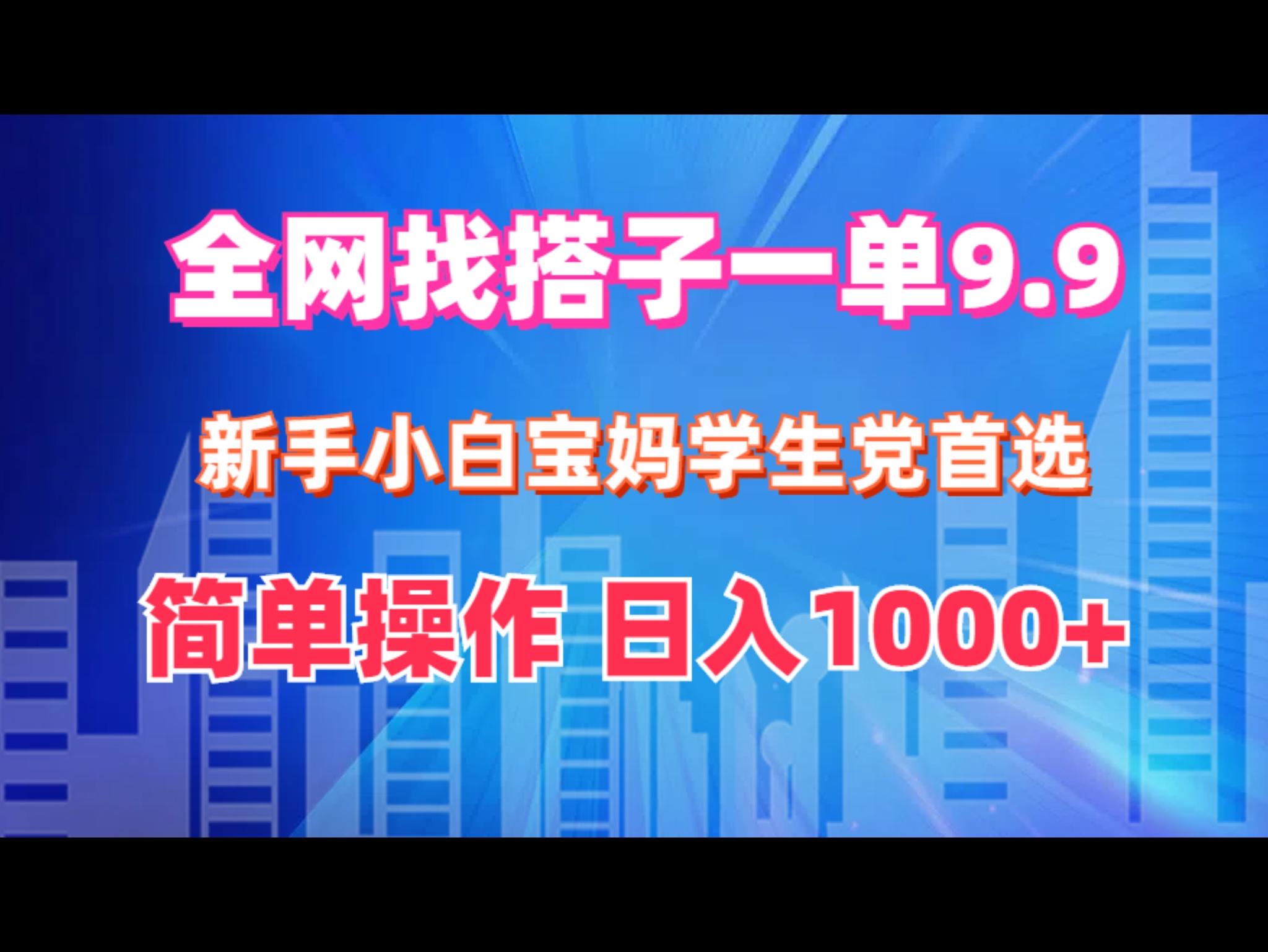 全网找搭子1单9.9 新手小白宝妈学生党首选 简单操作 日入1000+