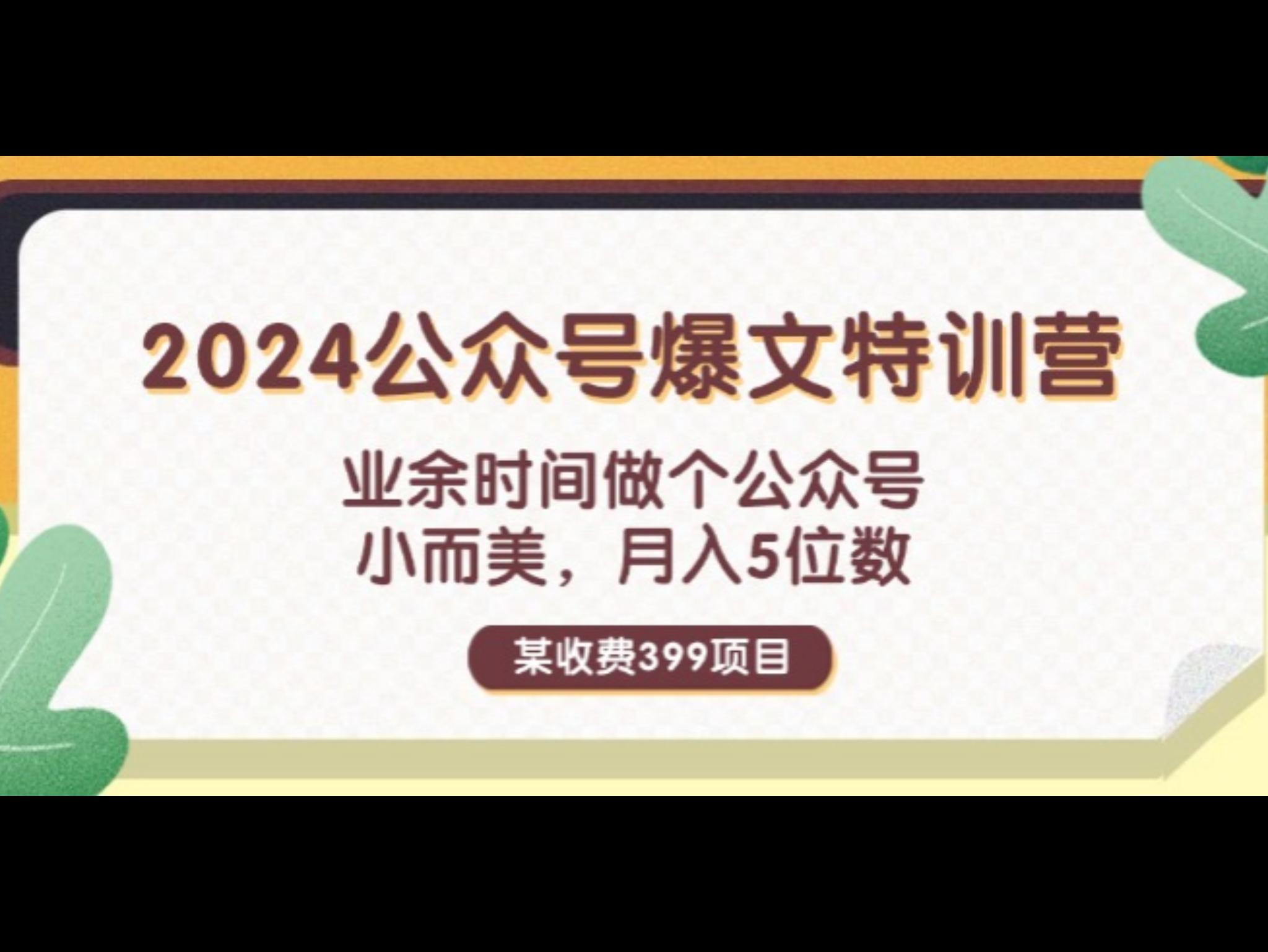 某收费399元-2024公众号爆文特训营：业余时间做个公众号 小而美 月入5位数