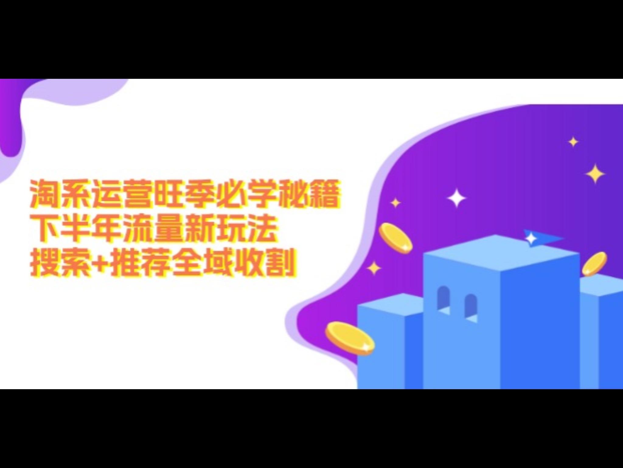 淘系运营旺季必学秘籍：下半年流量新玩法：搜索+推荐全域收割