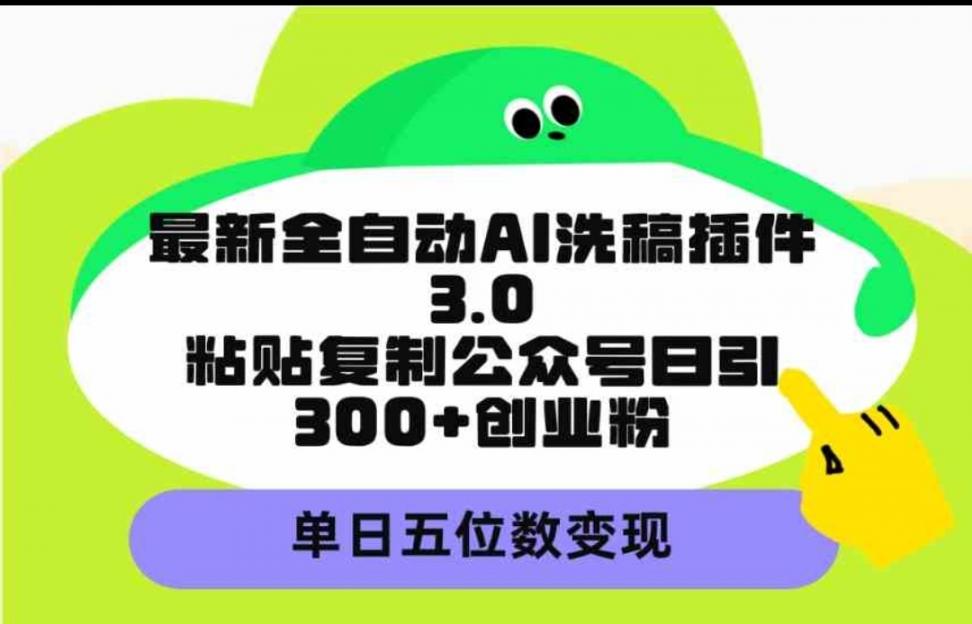 最新全自动AI洗稿插件3.0，粘贴复制公众号日引300＋创业粉，单日五位数变现