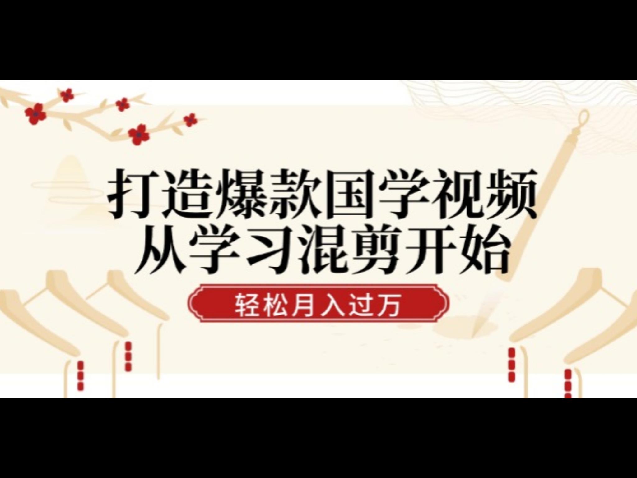 打造爆款国学视频，从学习混剪开始！轻松涨粉，视频号分成月入过万