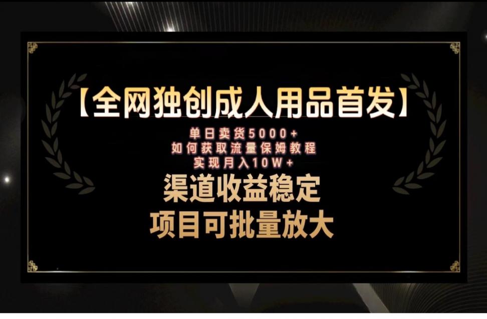 最新全网独创首发，成人用品赛道引流获客◇月入10w保姆级教程