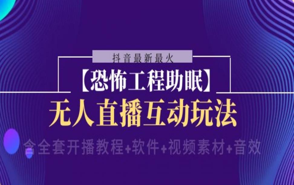 抖'音最新最火【恐怖工程助眠】无人直'播互动玩法（含全套开播教程＋软件＋视频素材＋音效）