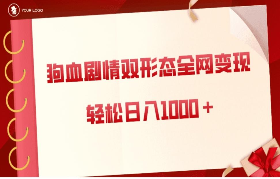 狗血剧情多渠道变现◇双形态全网布局，轻松日入1000+，保姆级项目拆解