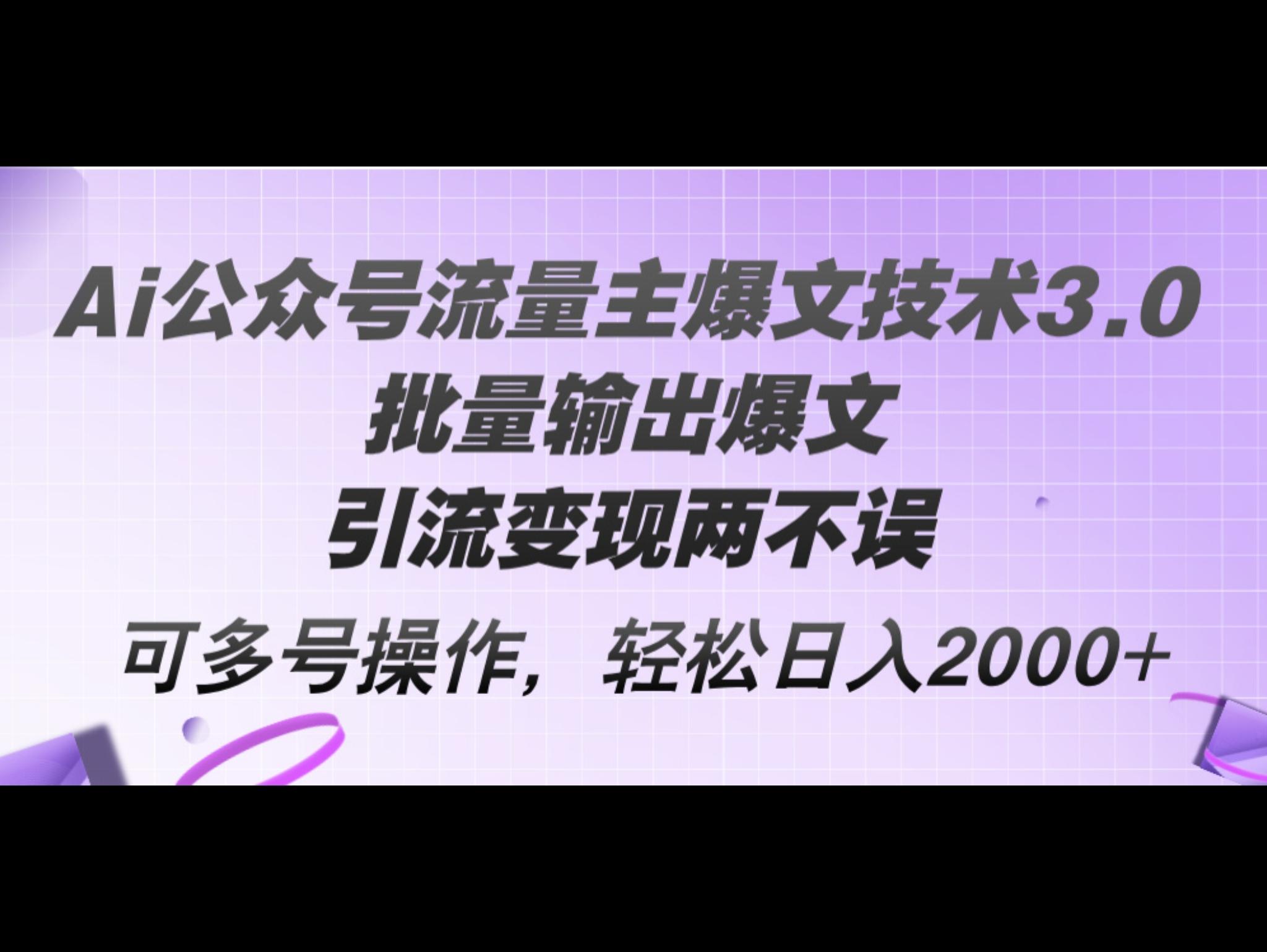 Ai公众号流量主爆文技术3.0，批量输出爆文，引流变现两不误